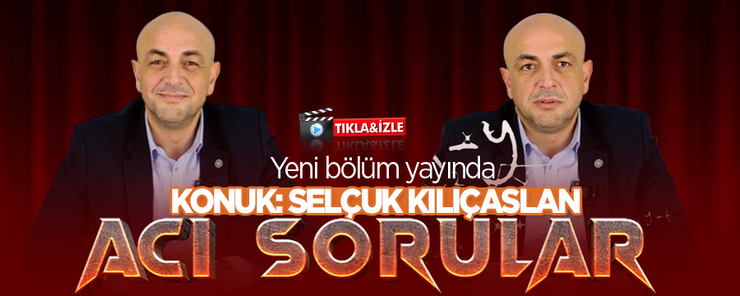 Acı Sorular’ın konuğu Selçuk Kılıçaslan