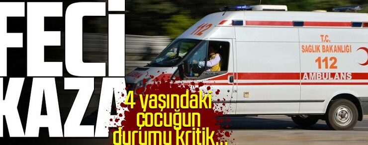 Feci kaza! 4 yaşındaki çocuğun durumu kritik