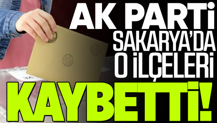 AK Parti Sakarya’da o ilçeleri kaybetti!
