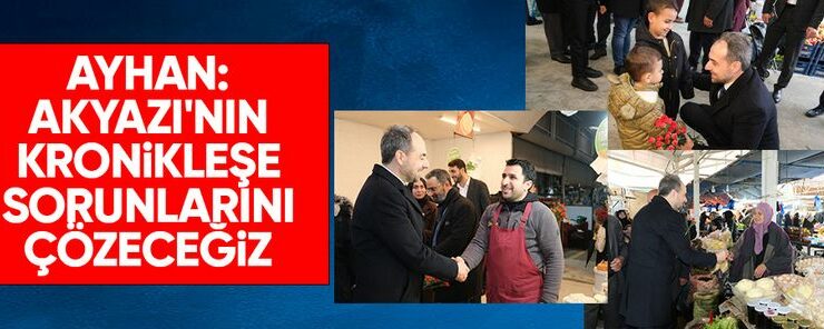 Ayhan: Akyazı’nın kronikleşen sorunlarını çözeceğiz