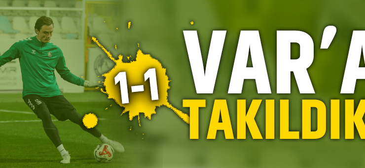 Var’a takıldık! 1-1